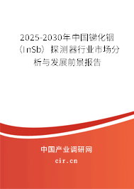 2025-2030年中國銻化銦（InSb）探測器行業(yè)市場分析與發(fā)展前景報(bào)告
