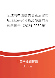 全球與中國鹽酸莫索尼定市場現(xiàn)狀研究分析及發(fā)展前景預(yù)測報(bào)告（2024-2030年）