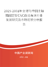 2025-2031年全球與中國(guó)主軸箱固定型CNC自動(dòng)車床行業(yè)發(fā)展研究及市場(chǎng)前景分析報(bào)告