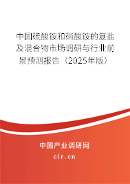 中國硫酸銨和硝酸銨的復(fù)鹽及混合物市場調(diào)研與行業(yè)前景預(yù)測報告（2025年版）