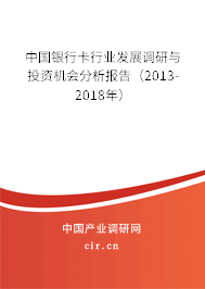 中國銀行卡行業(yè)發(fā)展調(diào)研與投資機會分析報告（2013-2018年）