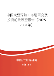 中國大豆深加工市場(chǎng)研究及投資前景展望報(bào)告（2025-2031年）