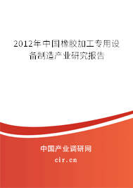 2012年中國(guó)橡膠加工專用設(shè)備制造產(chǎn)業(yè)研究報(bào)告