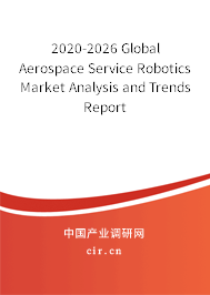 2020-2026 Global Aerospace Service Robotics Market Analysis and Trends Report
