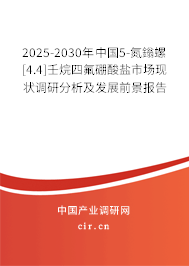 2025-2030年中國5-氮鎓螺[4.4]壬烷四氟硼酸鹽市場現(xiàn)狀調(diào)研分析及發(fā)展前景報告