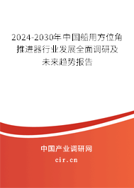 2024-2030年中國船用方位角推進器行業(yè)發(fā)展全面調(diào)研及未來趨勢報告