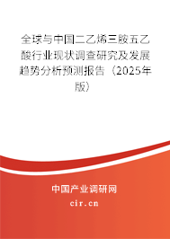 全球與中國二乙烯三胺五乙酸行業(yè)現(xiàn)狀調(diào)查研究及發(fā)展趨勢分析預測報告（2025年版）