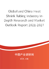 Global and China Heat Shrink Tubing Industry In-Depth Research and Market Outlook Report 2021-2027