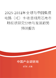2025-2031年全球與中國集成電路（IC）卡收音機(jī)用芯片市場現(xiàn)狀研究分析與發(fā)展趨勢預(yù)測報告