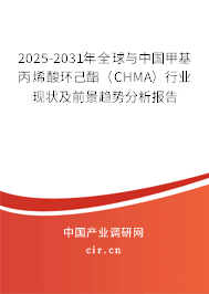 2025-2031年全球與中國甲基丙烯酸環(huán)己酯（CHMA）行業(yè)現(xiàn)狀及前景趨勢(shì)分析報(bào)告