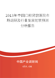 2013年中國口腔民營醫(yī)院市場調(diào)研及行業(yè)發(fā)展前景預(yù)測分析報告