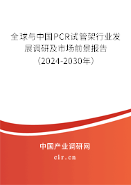 全球與中國PCR試管架行業(yè)發(fā)展調(diào)研及市場前景報(bào)告（2024-2030年）