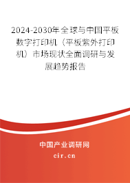 2024-2030年全球與中國(guó)平板數(shù)字打印機(jī)（平板紫外打印機(jī)）市場(chǎng)現(xiàn)狀全面調(diào)研與發(fā)展趨勢(shì)報(bào)告