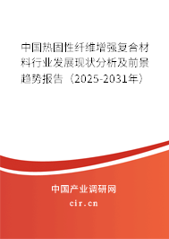 中國熱固性纖維增強(qiáng)復(fù)合材料行業(yè)發(fā)展現(xiàn)狀分析及前景趨勢報告（2025-2031年）