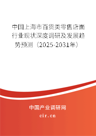 中國上海市百貨類零售店面行業(yè)現(xiàn)狀深度調(diào)研及發(fā)展趨勢預測（2025-2031年）