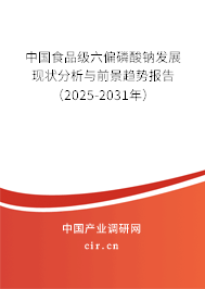 中國(guó)食品級(jí)六偏磷酸鈉發(fā)展現(xiàn)狀分析與前景趨勢(shì)報(bào)告（2025-2031年）