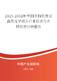 2025-2031年中國手持影像設(shè)備用光學(xué)鏡頭行業(yè)現(xiàn)狀與市場前景分析報(bào)告