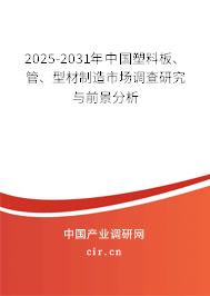 2025-2031年中國(guó)塑料板、管、型材制造市場(chǎng)調(diào)查研究與前景分析