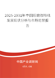 2025-2031年中國現(xiàn)磨咖啡機發(fā)展現(xiàn)狀分析與市場前景報告