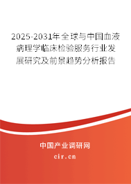2025-2031年全球與中國血液病理學臨床檢驗服務(wù)行業(yè)發(fā)展研究及前景趨勢分析報告