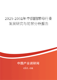 2025-2031年中國圓螺母行業(yè)發(fā)展研究與前景分析報告