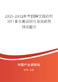 2025-2031年中國珠寶首飾檢測(cè)行業(yè)全面調(diào)研與發(fā)展趨勢(shì)預(yù)測(cè)報(bào)告