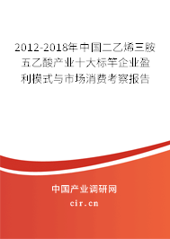 2012-2018年中國二乙烯三胺五乙酸產(chǎn)業(yè)十大標(biāo)竿企業(yè)盈利模式與市場消費考察報告