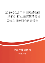 2010-2015年中國網(wǎng)絡(luò)電視（IPTV）行業(yè)投資策略分析及競爭戰(zhàn)略研究咨詢報(bào)告