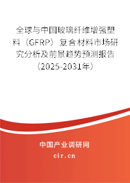 全球與中國(guó)玻璃纖維增強(qiáng)塑料（GFRP）復(fù)合材料市場(chǎng)研究分析及前景趨勢(shì)預(yù)測(cè)報(bào)告（2025-2031年）