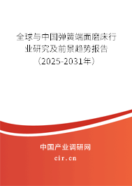 全球與中國彈簧端面磨床行業(yè)研究及前景趨勢報告（2025-2031年）