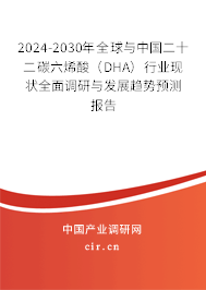 2024-2030年全球與中國二十二碳六烯酸（DHA）行業(yè)現(xiàn)狀全面調(diào)研與發(fā)展趨勢預(yù)測報(bào)告