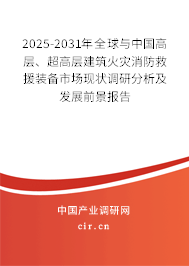 2025-2031年全球與中國高層、超高層建筑火災(zāi)消防救援裝備市場現(xiàn)狀調(diào)研分析及發(fā)展前景報告