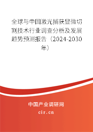 全球與中國激光捕獲顯微切割技術行業(yè)調查分析及發(fā)展趨勢預測報告（2024-2030年）