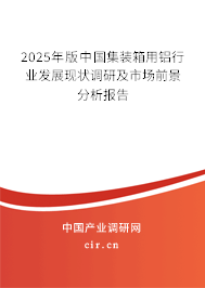 2025年版中國集裝箱用鋁行業(yè)發(fā)展現(xiàn)狀調(diào)研及市場前景分析報告