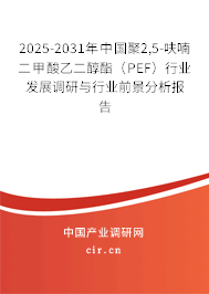 2025-2031年中國聚2,5-呋喃二甲酸乙二醇酯（PEF）行業(yè)發(fā)展調研與行業(yè)前景分析報告