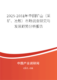 2025-2031年中國(guó)礦山（采礦、冶煉）市場(chǎng)調(diào)查研究與發(fā)展趨勢(shì)分析報(bào)告