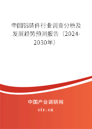 中國(guó)鋁鑄件行業(yè)調(diào)查分析及發(fā)展趨勢(shì)預(yù)測(cè)報(bào)告（2024-2030年）