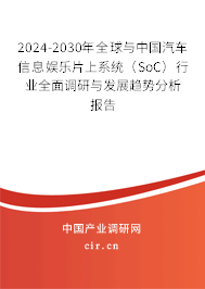 2024-2030年全球與中國汽車信息娛樂片上系統(tǒng)（SoC）行業(yè)全面調(diào)研與發(fā)展趨勢分析報告
