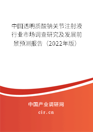 中國透明質(zhì)酸鈉關(guān)節(jié)注射液行業(yè)市場調(diào)查研究及發(fā)展前景預(yù)測報告（2022年版）