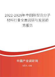 2022-2028年中國新型高分子材料行業(yè)全面調(diào)研與發(fā)展趨勢報(bào)告