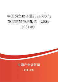 中國鱘魚魚子醬行業(yè)現狀與發(fā)展前景預測報告（2025-2031年）
