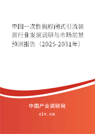 中國一次性胸腔閉式引流裝置行業(yè)發(fā)展調(diào)研與市場前景預(yù)測報(bào)告（2025-2031年）