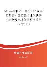 全球與中國乙二胺雙（2-氨基乙基醚）四乙酸行業(yè)現(xiàn)狀研究分析及市場前景預(yù)測報告（2025年）