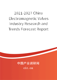 2021-2027 China Electromagnetic Valves Industry Research and Trends Forecast Report