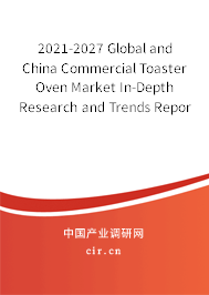 2021-2027 Global and China Commercial Toaster Oven Market In-Depth Research and Trends Report