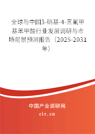 全球與中國3-硝基-4-三氟甲基苯甲酸行業(yè)發(fā)展調研與市場前景預測報告（2025-2031年）