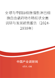 全球與中國B細胞慢性淋巴細胞白血病藥物市場現(xiàn)狀全面調(diào)研與發(fā)展趨勢報告（2024-2030年）