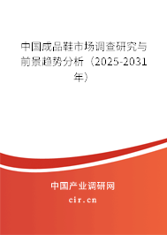 中國(guó)成品鞋市場(chǎng)調(diào)查研究與前景趨勢(shì)分析（2025-2031年）