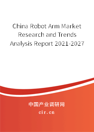 China Robot Arm Market Research and Trends Analysis Report 2021-2027