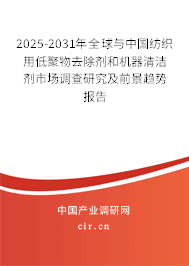 2025-2031年全球與中國紡織用低聚物去除劑和機(jī)器清潔劑市場(chǎng)調(diào)查研究及前景趨勢(shì)報(bào)告